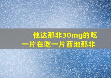 他达那非30mg的吃一片在吃一片西地那非