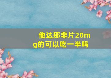 他达那非片20mg的可以吃一半吗