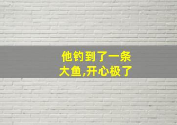 他钓到了一条大鱼,开心极了