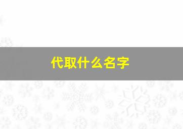 代取什么名字