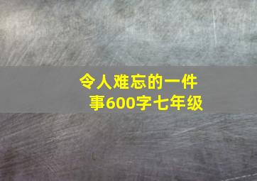 令人难忘的一件事600字七年级