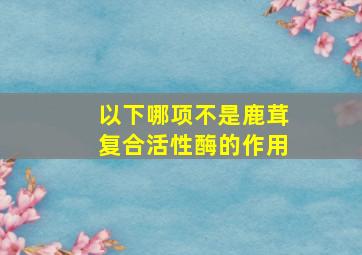 以下哪项不是鹿茸复合活性酶的作用