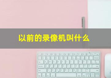 以前的录像机叫什么