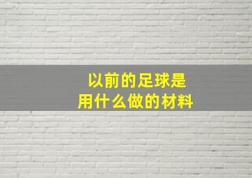 以前的足球是用什么做的材料