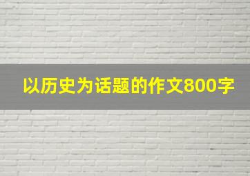 以历史为话题的作文800字