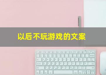 以后不玩游戏的文案