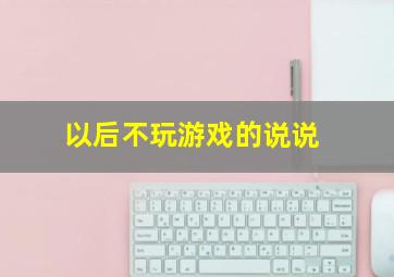 以后不玩游戏的说说