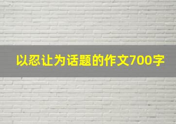 以忍让为话题的作文700字