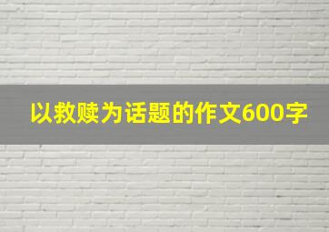 以救赎为话题的作文600字