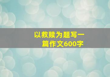 以救赎为题写一篇作文600字