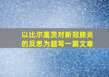 以比尔盖茨对新冠肺炎的反思为题写一篇文章