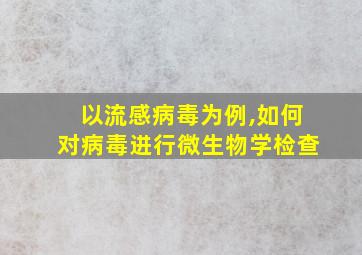 以流感病毒为例,如何对病毒进行微生物学检查