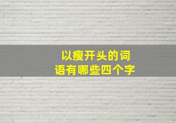 以瘦开头的词语有哪些四个字