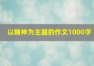 以精神为主题的作文1000字