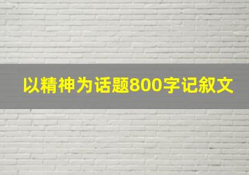 以精神为话题800字记叙文