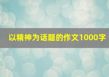 以精神为话题的作文1000字