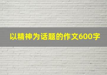 以精神为话题的作文600字