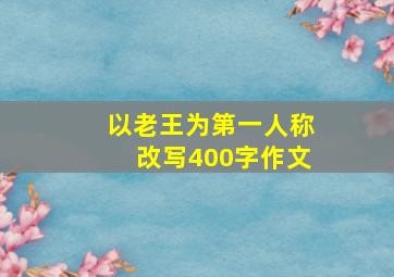 以老王为第一人称改写400字作文