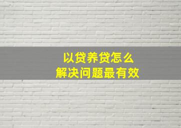 以贷养贷怎么解决问题最有效