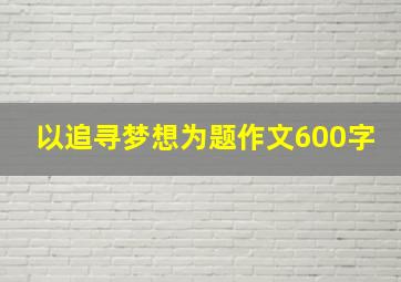 以追寻梦想为题作文600字