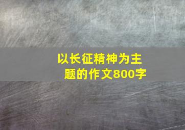 以长征精神为主题的作文800字