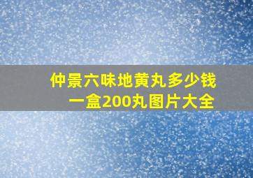 仲景六味地黄丸多少钱一盒200丸图片大全