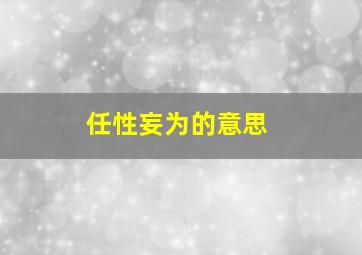 任性妄为的意思