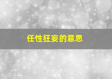 任性狂妄的意思