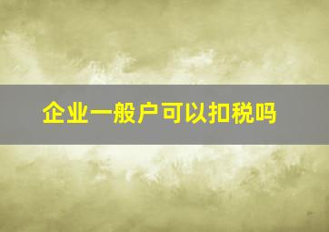 企业一般户可以扣税吗