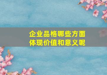 企业品格哪些方面体现价值和意义呢