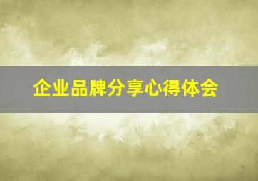 企业品牌分享心得体会