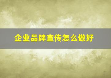 企业品牌宣传怎么做好