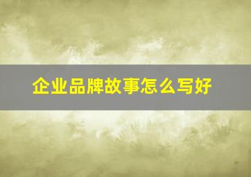 企业品牌故事怎么写好