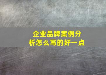 企业品牌案例分析怎么写的好一点