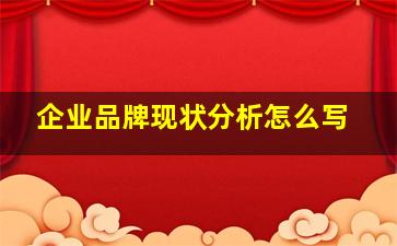 企业品牌现状分析怎么写