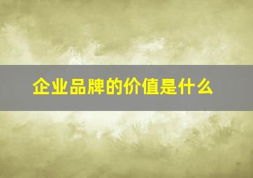 企业品牌的价值是什么