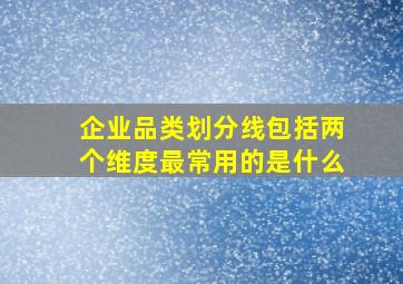 企业品类划分线包括两个维度最常用的是什么