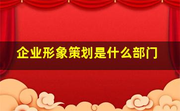 企业形象策划是什么部门