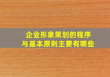 企业形象策划的程序与基本原则主要有哪些