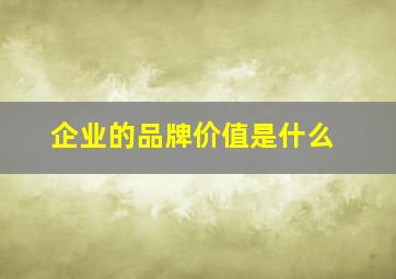 企业的品牌价值是什么