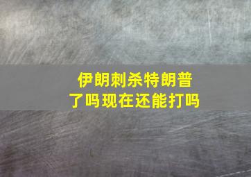 伊朗刺杀特朗普了吗现在还能打吗