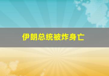 伊朗总统被炸身亡