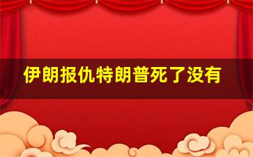 伊朗报仇特朗普死了没有