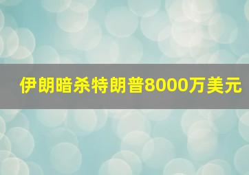 伊朗暗杀特朗普8000万美元