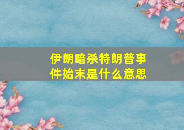 伊朗暗杀特朗普事件始末是什么意思