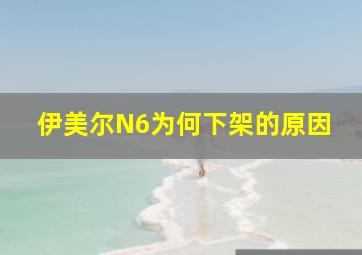 伊美尔N6为何下架的原因