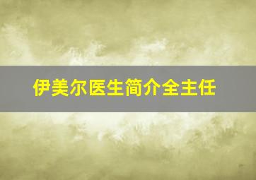 伊美尔医生简介全主任