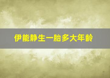 伊能静生一胎多大年龄