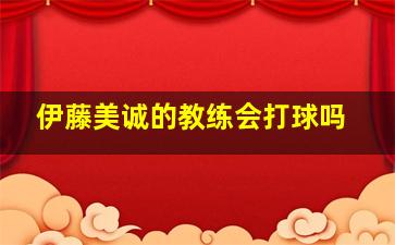 伊藤美诚的教练会打球吗