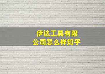 伊达工具有限公司怎么样知乎